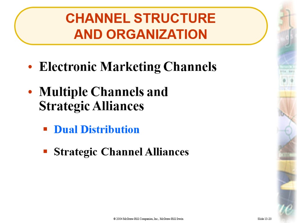 CHANNEL STRUCTURE AND ORGANIZATION Slide 13-20 Electronic Marketing Channels Dual Distribution Strategic Channel Alliances